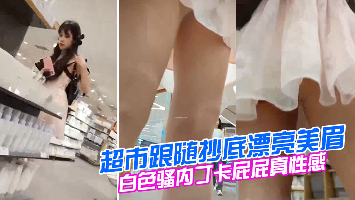超市跟随抄底漂亮美眉妹子撅着屁屁挑东西好仔细我喜欢.白色骚内丁卡屁屁真性感