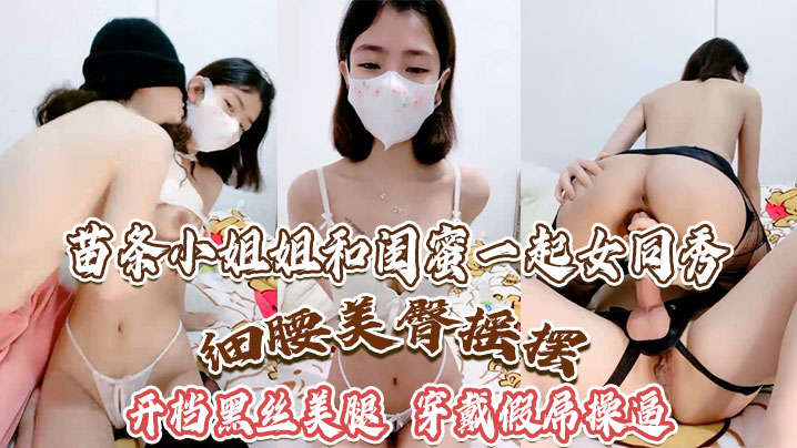 苗条小姐姐和闺蜜一起女同秀细腰美臀摇摆开档黑丝美腿.穿戴假屌操骑乘位深插