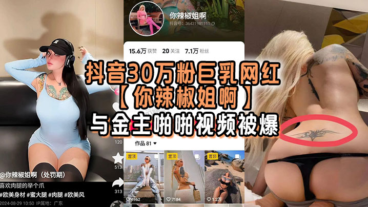抖音30万粉巨乳网红你辣椒姐啊与金主啪.啪视频被爆满身刺青胸前两颗巨乳明晃晃的太过于耀眼