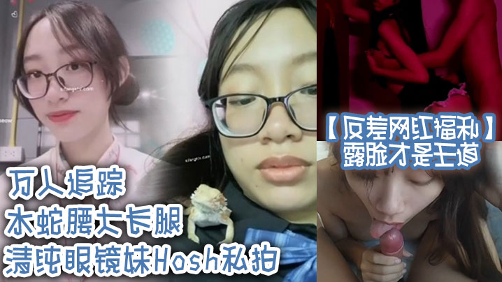 反差网红福利露脸才是王道万人追踪水蛇腰大长腿清纯.眼镜妹Hosh私拍被挫男各种肏好菜让猪拱